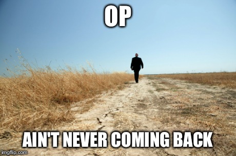OP AIN'T NEVER COMING BACK | made w/ Imgflip meme maker
