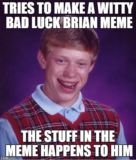 Bad Luck Brian Meme | TRIES TO MAKE A WITTY BAD LUCK BRIAN MEME THE STUFF IN THE MEME HAPPENS TO HIM | image tagged in memes,bad luck brian | made w/ Imgflip meme maker