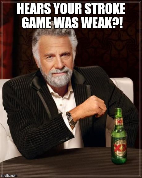 HEARS YOUR STROKE GAME WAS WEAK?! | image tagged in memes,the most interesting man in the world | made w/ Imgflip meme maker