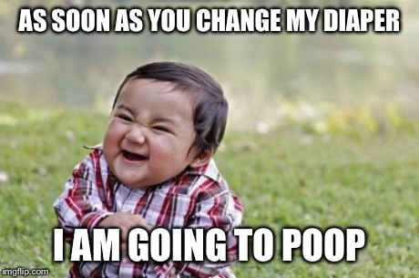Evil Toddler Meme | AS SOON AS YOU CHANGE MY DIAPER I AM GOING TO POOP | image tagged in memes,evil toddler | made w/ Imgflip meme maker