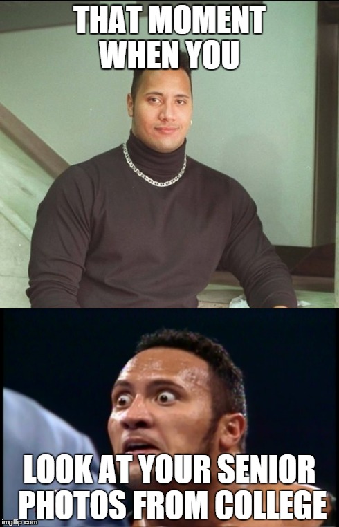 THAT MOMENT WHEN YOU LOOK AT YOUR SENIOR PHOTOS FROM COLLEGE | image tagged in the rock,meme,funny | made w/ Imgflip meme maker