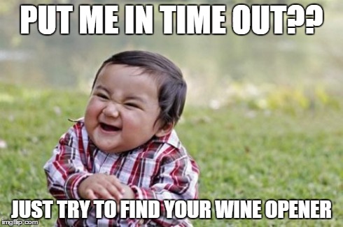 Evil Toddler | PUT ME IN TIME OUT?? JUST TRY TO FIND YOUR WINE OPENER | image tagged in memes,evil toddler | made w/ Imgflip meme maker