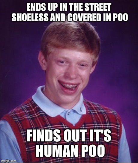 Bad Luck Brian Meme | ENDS UP IN THE STREET SHOELESS AND COVERED IN POO FINDS OUT IT'S HUMAN POO | image tagged in memes,bad luck brian | made w/ Imgflip meme maker
