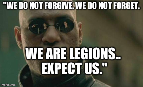 Matrix Morpheus Meme | "WE DO NOT FORGIVE. WE DO NOT FORGET. WE ARE LEGIONS.. EXPECT US." | image tagged in memes,matrix morpheus | made w/ Imgflip meme maker