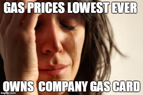 First World Problems | GAS PRICES LOWEST EVER OWNS  COMPANY GAS CARD | image tagged in memes,first world problems | made w/ Imgflip meme maker