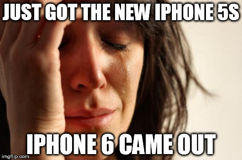 First World Problems Meme | JUST GOT THE NEW IPHONE 5S IPHONE 6 CAME OUT | image tagged in memes,first world problems | made w/ Imgflip meme maker