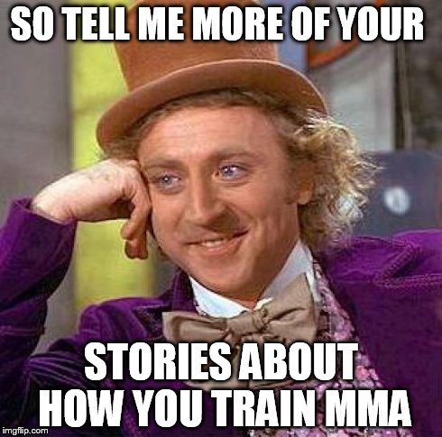Creepy Condescending Wonka | SO TELL ME MORE OF YOUR STORIES ABOUT HOW YOU TRAIN MMA | image tagged in memes,creepy condescending wonka | made w/ Imgflip meme maker