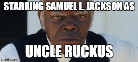 STARRING SAMUEL L. JACKSON AS UNCLE RUCKUS | made w/ Imgflip meme maker