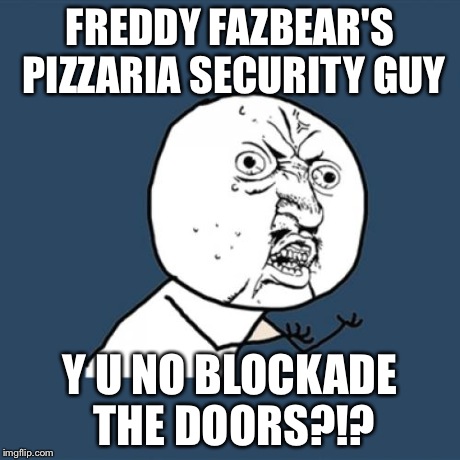 Y U No Meme | FREDDY FAZBEAR'S PIZZARIA SECURITY GUY Y U NO BLOCKADE THE DOORS?!? | image tagged in memes,y u no | made w/ Imgflip meme maker