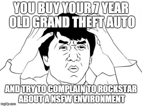 Jackie Chan WTF | YOU BUY YOUR 7 YEAR OLD GRAND THEFT AUTO AND TRY TO COMPLAIN TO ROCKSTAR ABOUT A NSFW ENVIRONMENT | image tagged in memes,jackie chan wtf | made w/ Imgflip meme maker