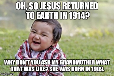 Evil Toddler | OH, SO JESUS RETURNED TO EARTH IN 1914? WHY DON'T YOU ASK MY GRANDMOTHER WHAT THAT WAS LIKE? SHE WAS BORN IN 1909. | image tagged in memes,evil toddler | made w/ Imgflip meme maker
