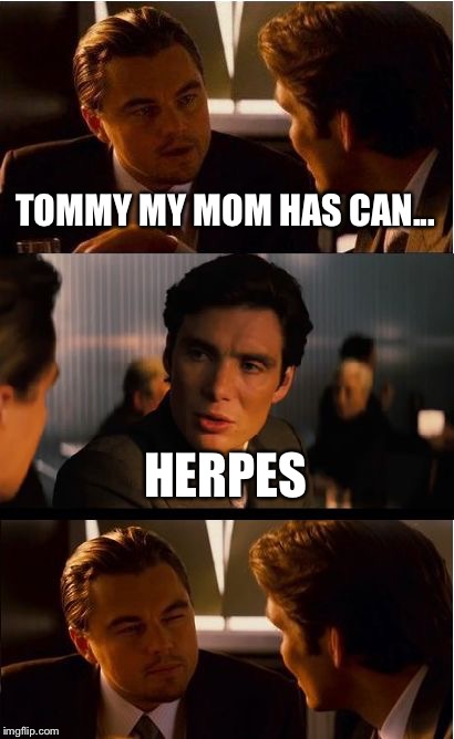 Inception Meme | TOMMY MY MOM HAS CAN... HERPES | image tagged in memes,inception | made w/ Imgflip meme maker