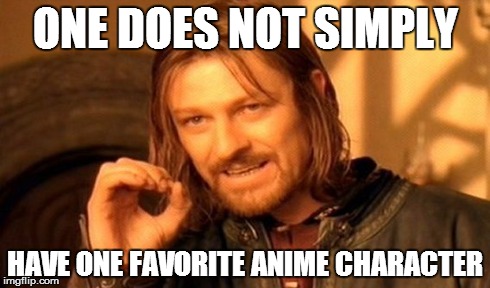 One Does Not Simply | ONE DOES NOT SIMPLY HAVE ONE FAVORITE ANIME CHARACTER | image tagged in memes,one does not simply | made w/ Imgflip meme maker