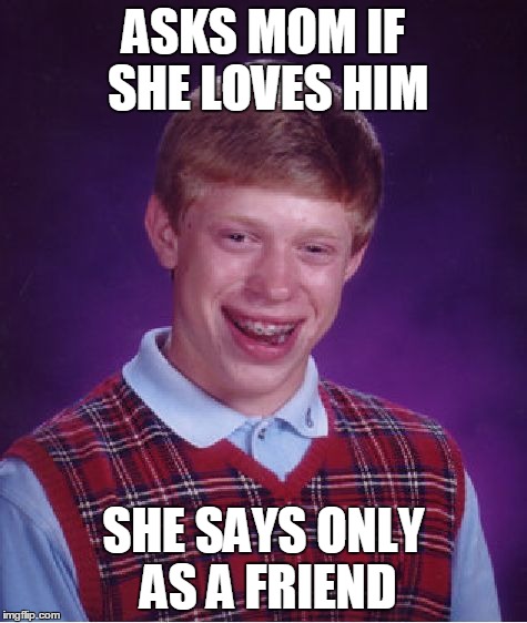 Bad Luck Brian Meme | ASKS MOM IF SHE LOVES HIM SHE SAYS ONLY AS A FRIEND | image tagged in memes,bad luck brian | made w/ Imgflip meme maker