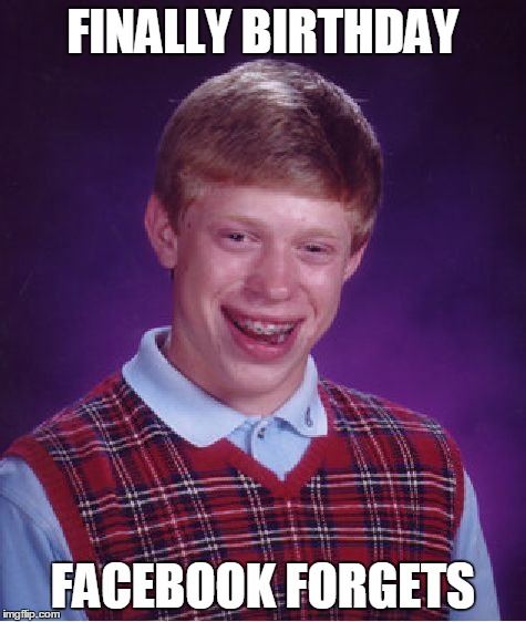 Bad Luck Brian Meme | FINALLY BIRTHDAY FACEBOOK FORGETS | image tagged in memes,bad luck brian | made w/ Imgflip meme maker