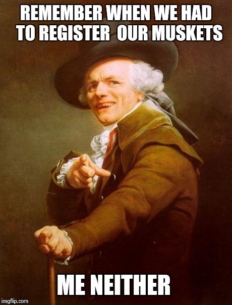 Joseph Ducreux | REMEMBER WHEN WE HAD  TO REGISTER  OUR MUSKETS ME NEITHER | image tagged in memes,joseph ducreux | made w/ Imgflip meme maker