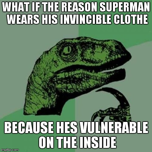 Philosoraptor | WHAT IF THE REASON SUPERMAN WEARS HIS INVINCIBLE CLOTHE BECAUSE HES VULNERABLE ON THE INSIDE | image tagged in memes,philosoraptor | made w/ Imgflip meme maker