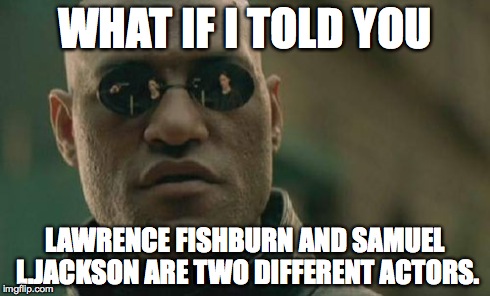 Matrix Morpheus Meme | WHAT IF I TOLD YOU LAWRENCE FISHBURN AND SAMUEL L.JACKSON ARE TWO DIFFERENT ACTORS. | image tagged in memes,matrix morpheus | made w/ Imgflip meme maker