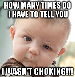 Skeptical Baby Meme | HOW MANY TIMES DO I HAVE TO TELL YOU I WASN'T CHOKING!!! | image tagged in memes,skeptical baby | made w/ Imgflip meme maker