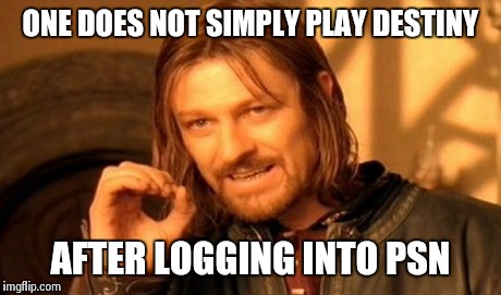 One Does Not Simply | ONE DOES NOT SIMPLY PLAY DESTINY AFTER LOGGING INTO PSN | image tagged in memes,one does not simply | made w/ Imgflip meme maker