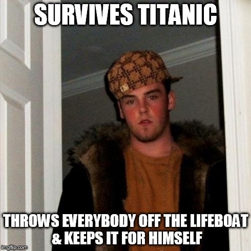 Scumbag Steve | SURVIVES TITANIC THROWS EVERYBODY OFF THE LIFEBOAT & KEEPS IT FOR HIMSELF | image tagged in memes,scumbag steve | made w/ Imgflip meme maker