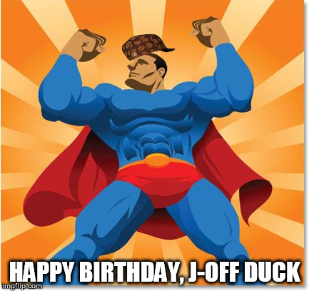 super hero | HAPPY BIRTHDAY, J-OFF DUCK | image tagged in super hero,scumbag | made w/ Imgflip meme maker