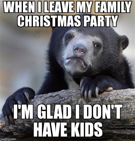 Confession Bear | WHEN I LEAVE MY FAMILY CHRISTMAS PARTY I'M GLAD I DON'T HAVE KIDS | image tagged in memes,confession bear,AdviceAnimals | made w/ Imgflip meme maker