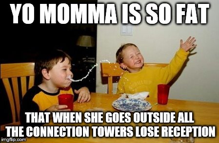 Yo Mamas So Fat Meme | YO MOMMA IS SO FAT THAT WHEN SHE GOES OUTSIDE ALL THE CONNECTION TOWERS LOSE RECEPTION | image tagged in memes,yo mamas so fat | made w/ Imgflip meme maker