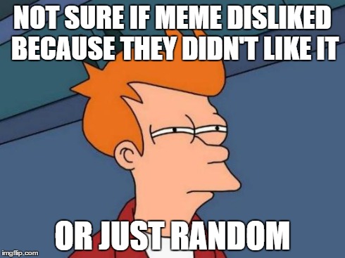 Futurama Fry Meme | NOT SURE IF MEME DISLIKED BECAUSE THEY DIDN'T LIKE IT OR JUST RANDOM | image tagged in memes,futurama fry | made w/ Imgflip meme maker
