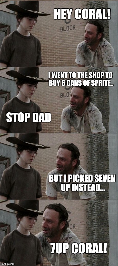 Rick and Carl Long | HEY CORAL! I WENT TO THE SHOP TO BUY 6 CANS OF SPRITE.. STOP DAD BUT I PICKED SEVEN UP INSTEAD... 7UP CORAL! | image tagged in memes,rick and carl long | made w/ Imgflip meme maker