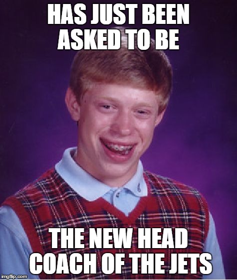 Bad Luck Brian Meme | HAS JUST BEEN ASKED TO BE THE NEW HEAD COACH OF THE JETS | image tagged in memes,bad luck brian | made w/ Imgflip meme maker