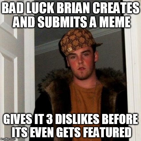 Scumbag Steve Meme | BAD LUCK BRIAN CREATES AND SUBMITS A MEME GIVES IT 3 DISLIKES BEFORE ITS EVEN GETS FEATURED | image tagged in memes,scumbag steve | made w/ Imgflip meme maker