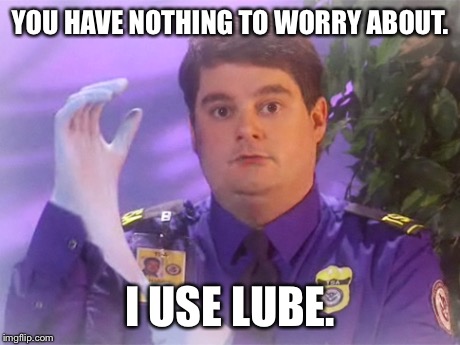 TSA Douche Meme | YOU HAVE NOTHING TO WORRY ABOUT. I USE LUBE. | image tagged in memes,tsa douche | made w/ Imgflip meme maker