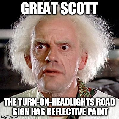 Waste of paint | GREAT SCOTT THE TURN-ON-HEADLIGHTS ROAD SIGN HAS REFLECTIVE PAINT | image tagged in great,why | made w/ Imgflip meme maker