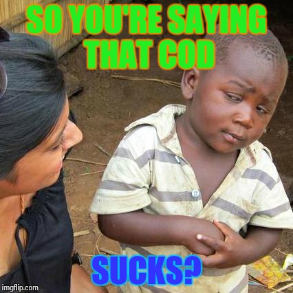 Third World Skeptical Kid Meme | SO YOU'RE SAYING THAT COD SUCKS? | image tagged in memes,third world skeptical kid | made w/ Imgflip meme maker