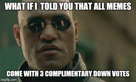 Matrix Morpheus | WHAT IF I  TOLD YOU THAT ALL MEMES COME WITH 3 COMPLIMENTARY DOWN VOTES | image tagged in memes,matrix morpheus | made w/ Imgflip meme maker