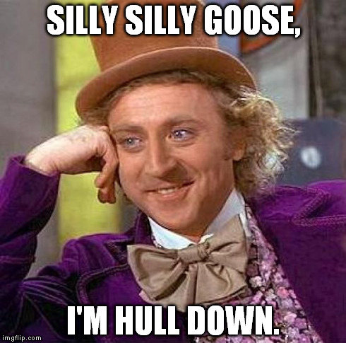 Creepy Condescending Wonka Meme | SILLY SILLY GOOSE, I'M HULL DOWN. | image tagged in memes,creepy condescending wonka | made w/ Imgflip meme maker