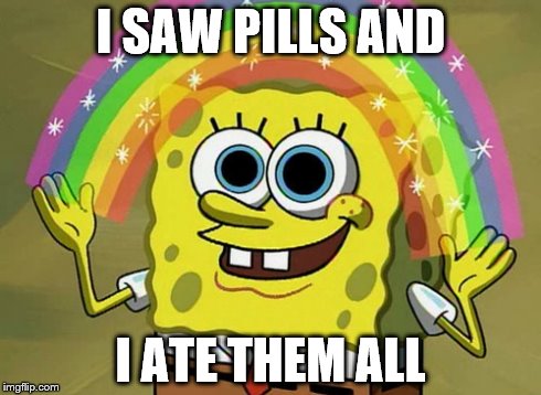 Imagination Spongebob | I SAW PILLS AND I ATE THEM ALL | image tagged in memes,imagination spongebob | made w/ Imgflip meme maker