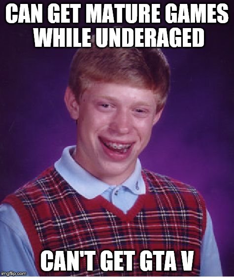 Bad Luck Brian | CAN GET MATURE GAMES WHILE UNDERAGED CAN'T GET GTA V | image tagged in memes,bad luck brian | made w/ Imgflip meme maker
