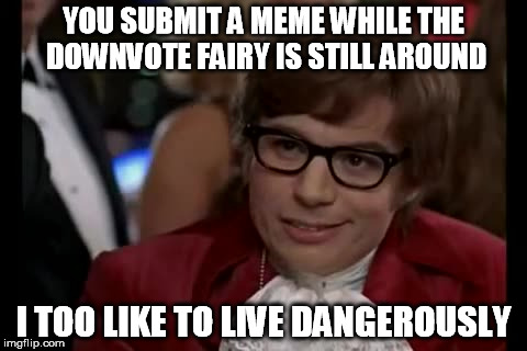 I Too Like To Live Dangerously | YOU SUBMIT A MEME WHILE THE DOWNVOTE FAIRY IS STILL AROUND I TOO LIKE TO LIVE DANGEROUSLY | image tagged in memes,i too like to live dangerously | made w/ Imgflip meme maker