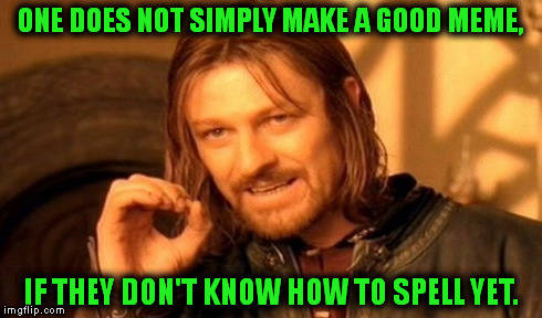 Good Memes Ruined By Bad Grammar. | ONE DOES NOT SIMPLY MAKE A GOOD MEME, IF THEY DON'T KNOW HOW TO SPELL YET. | image tagged in memes,one does not simply | made w/ Imgflip meme maker