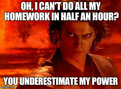 You Underestimate My Power | OH, I CAN'T DO ALL MY HOMEWORK IN HALF AN HOUR? YOU UNDERESTIMATE MY POWER | image tagged in memes,you underestimate my power | made w/ Imgflip meme maker