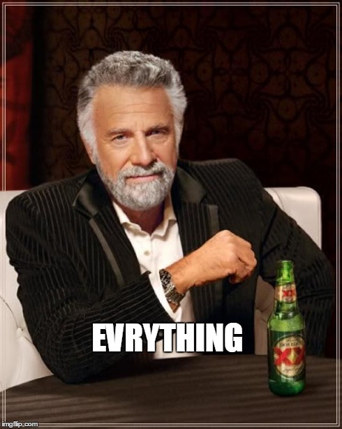 The Most Interesting Man In The World Meme | EVRYTHING | image tagged in memes,the most interesting man in the world | made w/ Imgflip meme maker