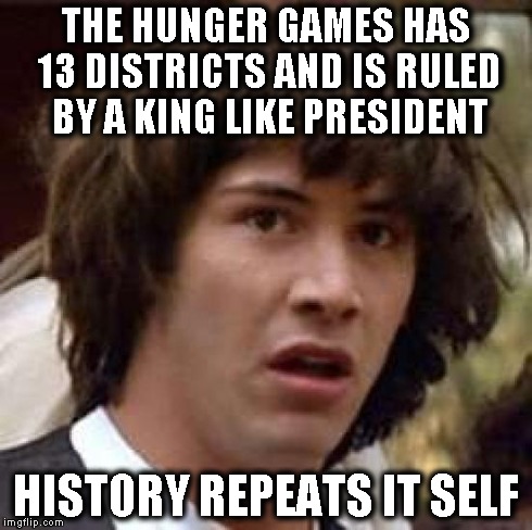 Conspiracy Keanu Meme | THE HUNGER GAMES HAS 13 DISTRICTS AND IS RULED BY A KING LIKE PRESIDENT HISTORY REPEATS IT SELF | image tagged in memes,conspiracy keanu | made w/ Imgflip meme maker