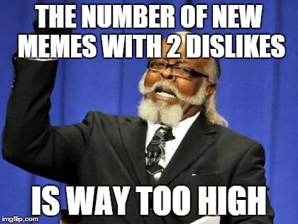 It totally is too high | THE NUMBER OF NEW MEMES WITH 2 DISLIKES IS WAY TOO HIGH | image tagged in memes,too damn high | made w/ Imgflip meme maker