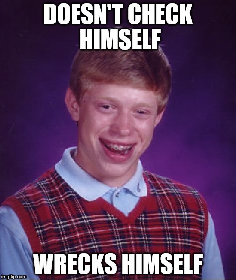 Bad Luck Brian | DOESN'T CHECK HIMSELF WRECKS HIMSELF | image tagged in memes,bad luck brian | made w/ Imgflip meme maker