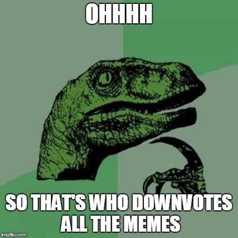 Philosoraptor Meme | OHHHH SO THAT'S WHO DOWNVOTES ALL THE MEMES | image tagged in memes,philosoraptor | made w/ Imgflip meme maker