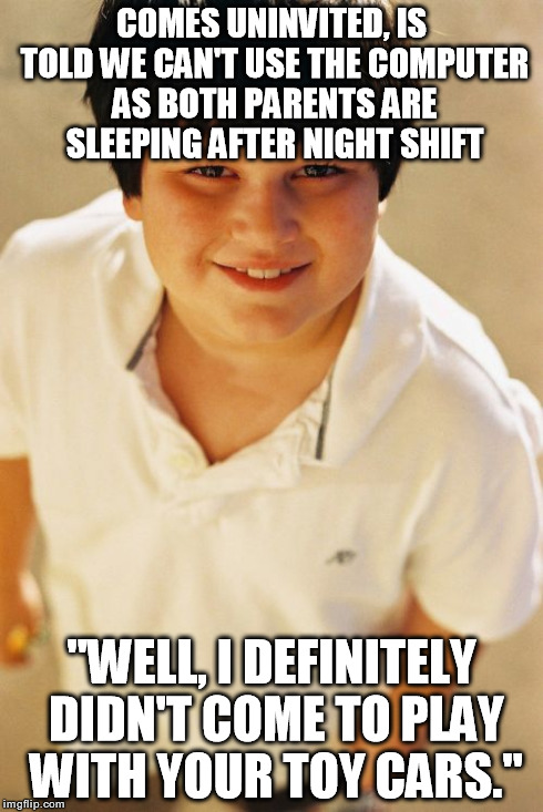 Annoying Childhood Friend Meme | COMES UNINVITED, IS TOLD WE CAN'T USE THE COMPUTER AS BOTH PARENTS ARE SLEEPING AFTER NIGHT SHIFT "WELL, I DEFINITELY DIDN'T COME TO PLAY WI | image tagged in memes,annoying childhood friend,AdviceAnimals | made w/ Imgflip meme maker
