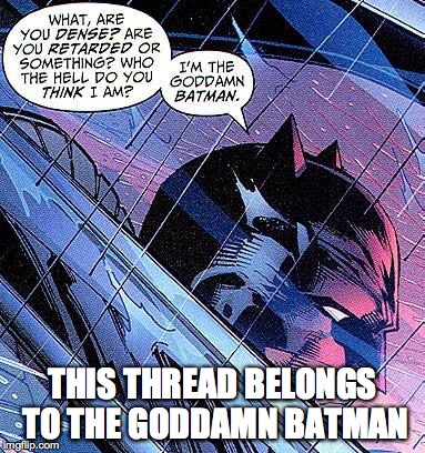The Goddamn Batman | THIS THREAD BELONGS TO THE GO***MN BATMAN | image tagged in the goddamn batman | made w/ Imgflip meme maker