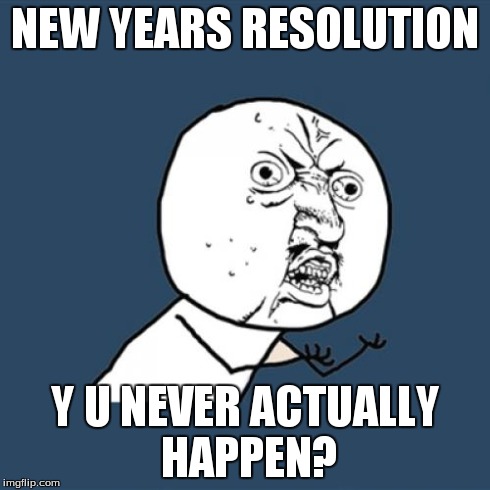 Y U No | NEW YEARS RESOLUTION Y U NEVER ACTUALLY HAPPEN? | image tagged in memes,y u no | made w/ Imgflip meme maker